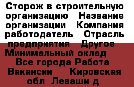 Сторож в строительную организацию › Название организации ­ Компания-работодатель › Отрасль предприятия ­ Другое › Минимальный оклад ­ 1 - Все города Работа » Вакансии   . Кировская обл.,Леваши д.